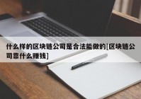 什么样的区块链公司是合法能做的[区块链公司靠什么赚钱]