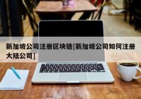 新加坡公司注册区块链[新加坡公司如何注册大陆公司]