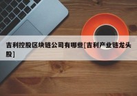 吉利控股区块链公司有哪些[吉利产业链龙头股]