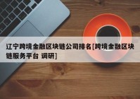 辽宁跨境金融区块链公司排名[跨境金融区块链服务平台 调研]