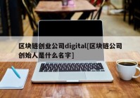 区块链创业公司digital[区块链公司创始人是什么名字]