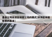 基金公司投资区块链公司的模式[投资区块链股票的基金]