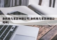 余杭有几家区块链公司[余杭有几家区块链公司啊]