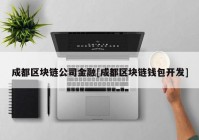 成都区块链公司金融[成都区块链钱包开发]