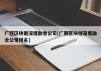 广西区块链深度融合公司[广西区块链深度融合公司排名]