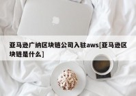 亚马逊广纳区块链公司入驻aws[亚马逊区块链是什么]