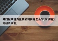 寻找区块链力量的公司简介怎么写[区块链公司起名大全]