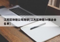 江苏区块链公司现状[江苏区块链50强企业名单]