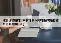 注册区块链的公司有什么不同吗[区块链创业公司都是做什么]