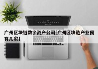 广州区块链数字资产公司[广州区块链产业园有几家]