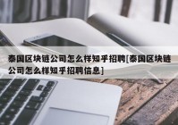 泰国区块链公司怎么样知乎招聘[泰国区块链公司怎么样知乎招聘信息]