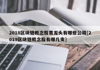 2018区块链概念股票龙头有哪些公司[2019区块链概念股有哪几支]