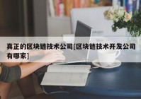 真正的区块链技术公司[区块链技术开发公司有哪家]