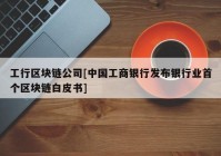 工行区块链公司[中国工商银行发布银行业首个区块链白皮书]