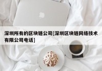 深圳所有的区块链公司[深圳区块链网络技术有限公司电话]