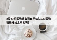 a股63家区块链公司在干啥[2020区块链最好的上市公司]