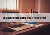 鸿运昌区块链技术公司是否合法[鸿运投资]