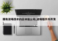 拥有波场技术的区块链公司[波场链代币开发]