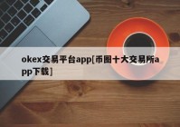 okex交易平台app[币圈十大交易所app下载]