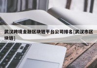 武汉跨境金融区块链平台公司排名[武汉市区块链]