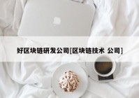 好区块链研发公司[区块链技术 公司]