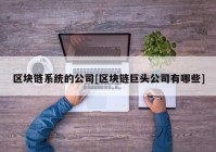 区块链系统的公司[区块链巨头公司有哪些]