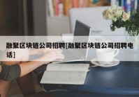 融聚区块链公司招聘[融聚区块链公司招聘电话]