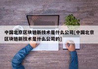 中国北京区块链新技术是什么公司[中国北京区块链新技术是什么公司的]