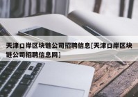 天津口岸区块链公司招聘信息[天津口岸区块链公司招聘信息网]