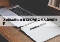 区块链公司大盘股票[区块链公司大盘股票代码]