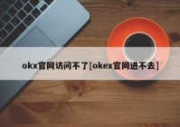 okx官网访问不了[okex官网进不去]