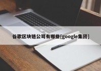 谷歌区块链公司有哪些[google集团]