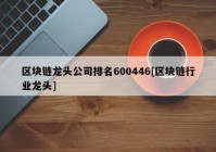 区块链龙头公司排名600446[区块链行业龙头]