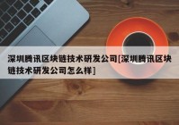 深圳腾讯区块链技术研发公司[深圳腾讯区块链技术研发公司怎么样]